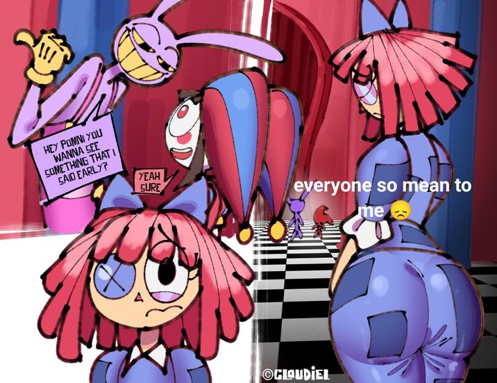 HEY POMNI YOU WANNA SEE SOMETHING THAT I SAID EARLY? YEAH SURE everyone so mean to CLOUDIEL me
