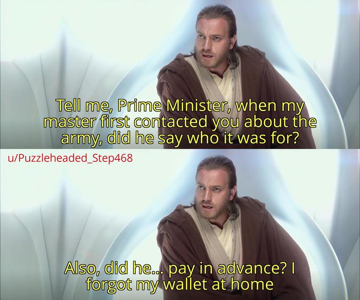 Tell me, Prime Minister, when my master first contacted you about the army, did he say who it was for? u/Puzzleheaded_Step468 Also, did he... pay in advance? | forgot my wallet at home