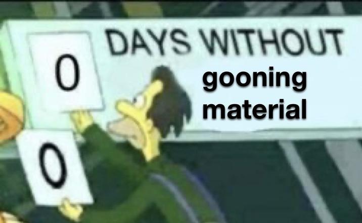 0 0 DAYS WITHOUT gooning material