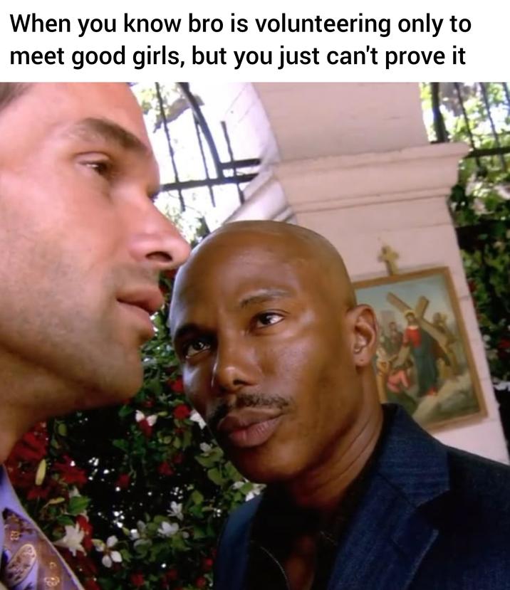 20 's When you know bro is volunteering only to meet good girls, but you just can't prove it