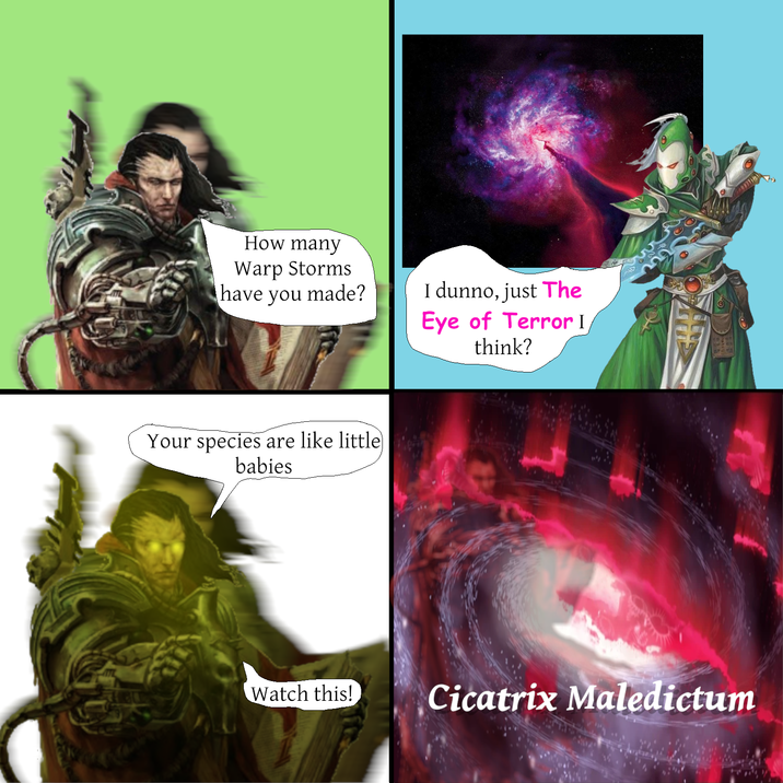 How many Warp Storms have you made? I dunno, just The Eye of Terror I think? Your species are like little babies 720 Watch this! Cicatrix Maledictum