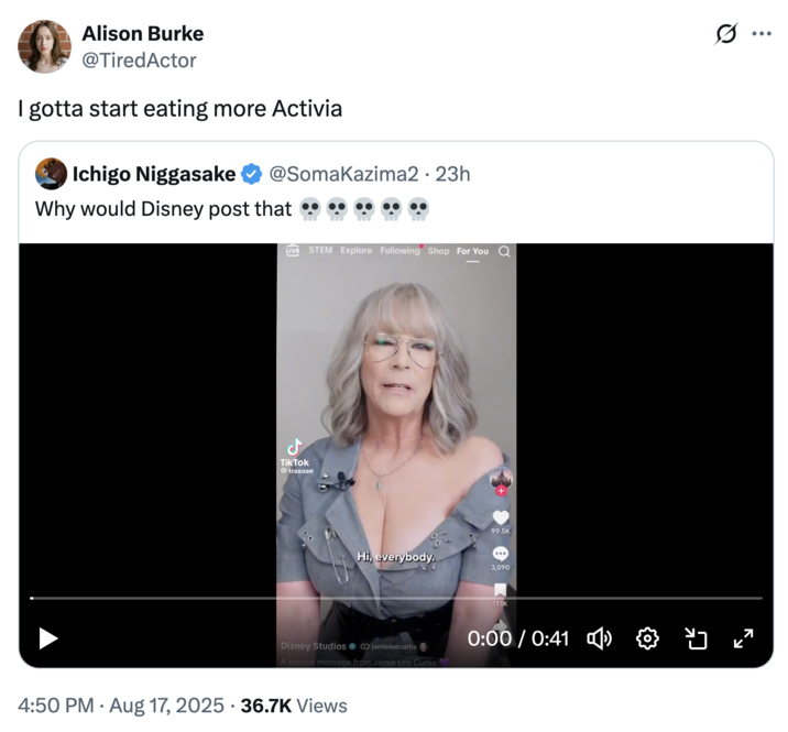 I gotta start eating more Activia A "tweet":https://knowyourmeme.com/memes/sites/twitter-x about Jamie Lee Curtis's large chest in the August 2025 _Freakier Friday_ ad shared by the "Disney":https://knowyourmeme.com/memes/subcultures/disney "TikTok":https://knowyourmeme.com/memes/sites/tiktok account.