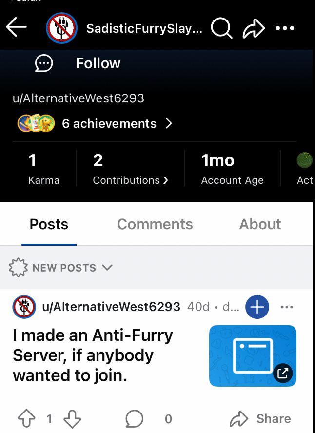 SadisticFurrySlay... Qa Follow u/AlternativeWest 6293 6 achievements > 1 Karma Posts 2 1mo Contributions > Account Age Act NEW POSTS V Comments About ⑮ u/AlternativeWest6293 40d d... + I made an Anti-Furry Server, if anybody wanted to join. ✩ 1 Share