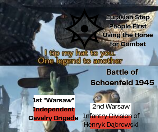 Eurasian Step People First Using the Horse for Combat I tip my hat to you. One legend to another Battle of 1st "Warsaw" Independent Schoenfeld 1945 2nd Warsaw Cavalry Brigade Infantry Division of Henryk Dąbrowski