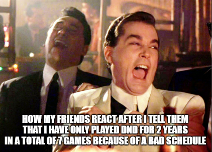 HOW MY FRIENDS REACT AFTER I TELL THEM THAT I HAVE ONLY PLAYED DND FOR 2 YEARS IN A TOTAL OF 7 GAMES BECAUSE OF A BAD SCHEDULE
