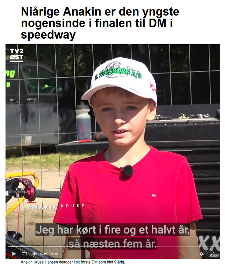 Niårige Anakin er den yngste nogensinde i finalen til DM i speedway TV2 ØST ng CARLSBORG A/S ANAKIN KRUSE Jeg har kørt i fire og et halvt år, x00:07 01:02 så næsten fem år. Anakin Kruse Hansen deltager i sit første DM som blot 9-årig. XX ✡.COM