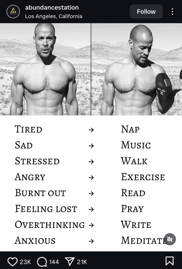 A abundancestation Los Angeles, California Follow TIRED SAD STRESSED ANGRY BURNT OUT ↑ 7 7 FEELING LOST >> 7 >> 2 NAP MUSIC WALK EXERCISE READ >> PRAY WRITE OVERTHINKING → ANXIOUS 23K 144 21K MEDITATE Σ
