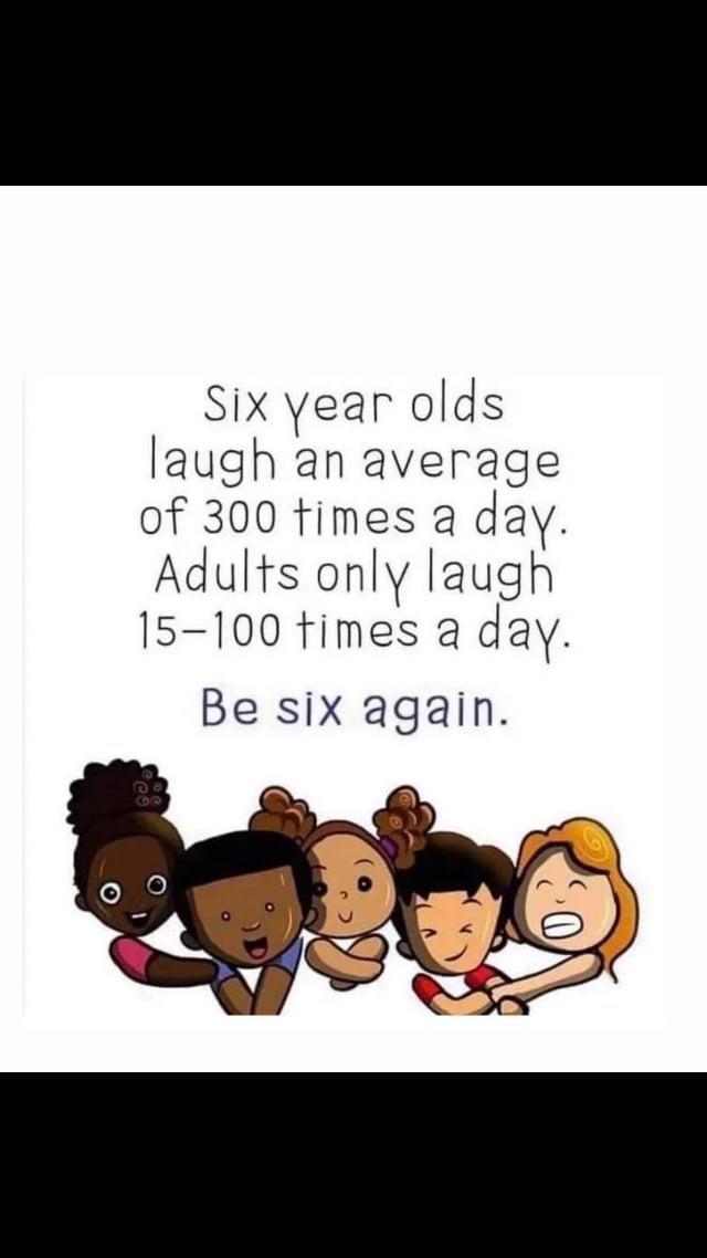 Six year olds laugh an average of 300 times a day. Adults only laugh 15-100 times a day. Be six again. 69