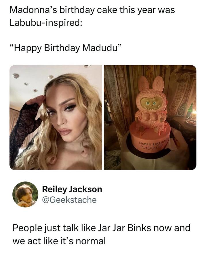 Madonna's birthday cake this year was Labubu-inspired: "Happy Birthday Madudu" Reiley Jackson @Geekstache HAPPY BIRTHDA MADUDU People just talk like Jar Jar Binks now and we act like it's normal