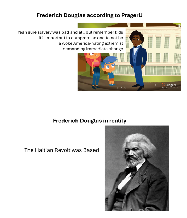 Frederich Douglas according to PragerU Yeah sure slavery was bad and all, but remember kids it's important to compromise and to not be■ a woke America-hating extremist demanding immediate change COR Frederich Douglas in reality The Haitian Revolt was Based HALL PragerU