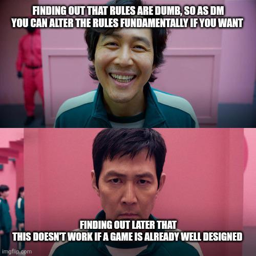 FINDING OUT THAT RULES ARE DUMB, SO AS DM YOU CAN ALTER THE RULES FUNDAMENTALLY IF YOU WANT FINDING OUT LATER THAT THIS DOESN'T WORK IF A GAME IS ALREADY WELL DESIGNED imgflip.com
