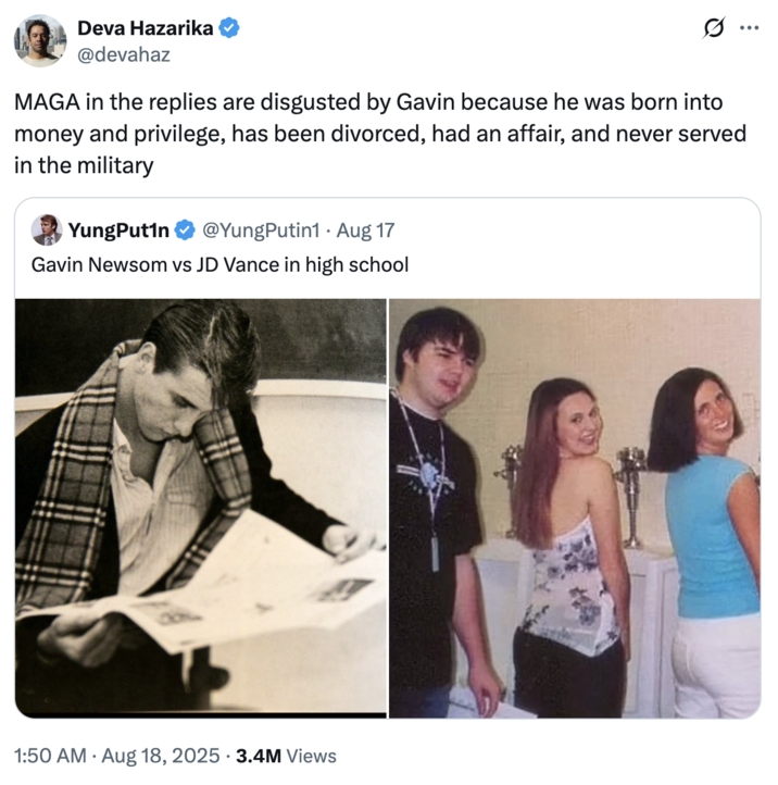 MAGA in the replies are disgusted by Gavin because he was born into money and privilege, has been divorced, had an affair, an A "tweet":https://knowyourmeme.com/memes/sites/twitter-x comparing the high school photos of California Governor "Gavin Newsom":https://knowyourmeme.com/memes/people/gavin-newsom and "U.S.":https://knowyourmeme.com/memes/cultures/united-states-of-america Vice President "J.D. Vance":https://knowyourmeme.com/memes/people/jd-vance, which, overall, likened Newsom as a ""Chad":https://knowyourmeme.com/memes/chad" and Vance as a ""Chud":https://knowyourmeme.com/memes/chud" or "nerd."