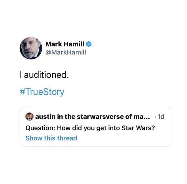 Mark Hamill → @MarkHamill I auditioned. #TrueStory austin in the starwarsverse of ma... .1d Question: How did you get into Star Wars? Show this thread