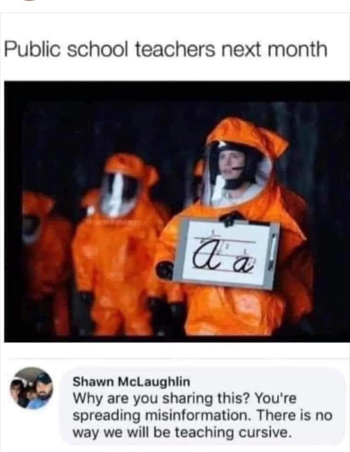 Public school teachers next month A a Shawn McLaughlin Why are you sharing this? You're spreading misinformation. There is no way we will be teaching cursive.
