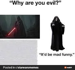 "Why are you evil?" Posted in r/starwarsmemes "It'd be mad funny."
