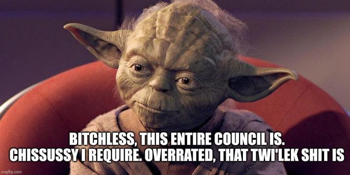 BITCHLESS, THIS ENTIRE COUNCIL IS. CHISSUSSY I REQUIRE. OVERRATED, THAT TWI'LEK S--- IS imgflip.com