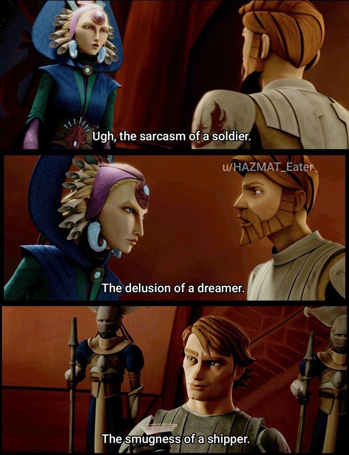 Ugh, the sarcasm of a soldier. u/HAZMAT Eater The delusion of a dreamer. The smugness of a shipper.