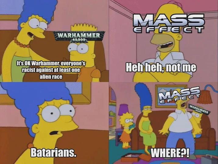 WARHAMMER 40,000 MASS EFFECT It's OK Warhammer, everyone's racist against at least one alien race Heh heh, not me MASS EFFECT WARHAMMER 40,000 Batarians. WHERE?!