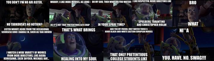 no swag cinephile YOU DON'T FW NO ARI ASTER, WOODY, I LIKE INDIE MOVIES, AS LONG OH MY GOD, THEN WHAT DO YOU WATCH I LIKE RESPECTFUL MOVIE DIRECTORS LIKE imafia.com NO TARKOVSKY, NO NOTHIN? AS LISTEN WOODY, ASIDE FROM THE OCCASIONAL SCORSESE KINO I DABBLE IN, SUCH AS TAXI DRIVER BRO AS IT'S NOT THAT PRETENTIOUS A24 CRAP IN YOUR SPARE TIME? THAT'S WHAT BRINGS SPIELBERG, TARANTINO AND CHRISTOPHER NOLAN @Amerik WHAT AND YOU MY FRIEND, ONLY WATCH THOSE 6 HOUR BLACK-AND-WHITE EASTERN EUROPEAN MOVIES NI⭑**A I WATCH A WIDE VARIETY OF MOVIES FROM INDIE DIRECTORS, LIKE AKIRA KUROSAWA, ZACK SNYDER, MICHAEL BAY... HEALING INTO MY SOUL THAT ONLY PRETENTIOUS COLLEGE STUDENTS LIKE YOU. HAVE. NO. SWAG!!!