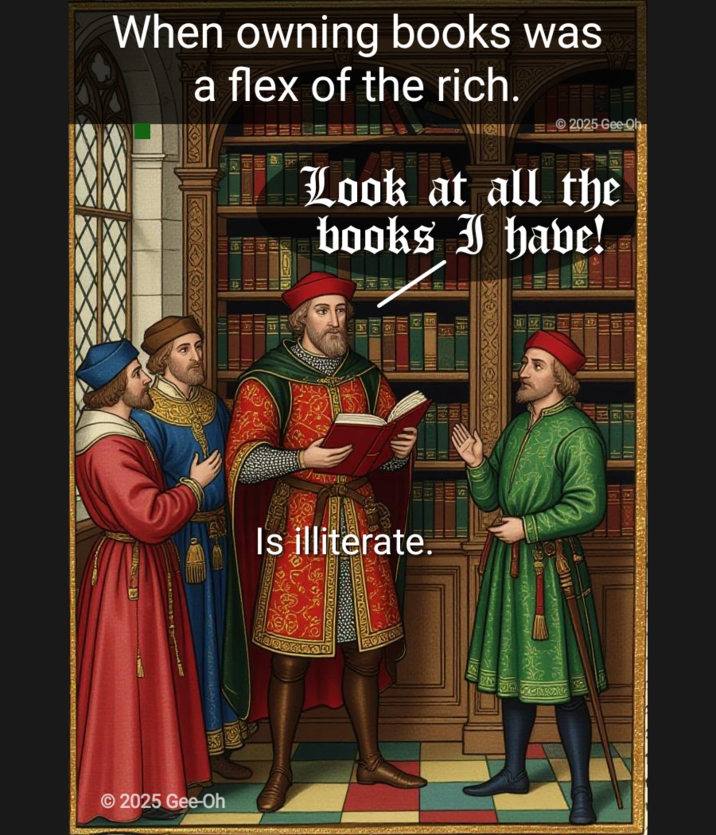 When owning books was a flex of the rich. 2025 Gee Oh ⠀⠀⠀**Look at all the books I have! 2025 Gee-Oh Is illiterate.