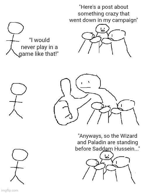 "Here's a post about something crazy that went down in my campaign" "I would never play in a name like that!" 옷 옷 imgflip.com "Anyways, so the Wizard and Paladin are standing before Saddam Hussein..."