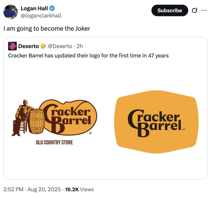 Logan Hall @loganclarkhall I am going to become the Joker Dexerto @Dexerto 2h Subscribe ... Cracker Barrel has updated their logo for the first time in 47 years Cracker Barrel OLD COUNTRY STORE 2:52 PM ⚫ Aug 20, 2025 16.2K Views Cracker Barrel TM
