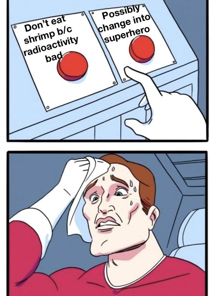 Don't eat shrimp b/c radioactivity bad Possibly change into superhero °