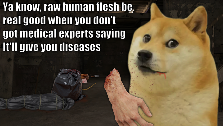 Ya know, raw human flesh be real good when you don't got medical experts saying It'll give you diseases
