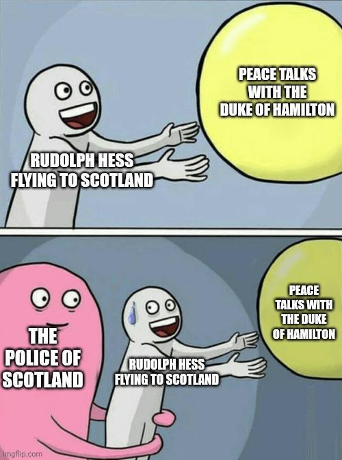 RUDOLPH HESS FLYING TO SCOTLAND PEACE TALKS WITH THE DUKE OF HAMILTON THE POLICE OF SCOTLAND Imgflip.com RUDOLPH HESS FLYING TO SCOTLAND PEACE TALKS WITH THE DUKE OF HAMILTON