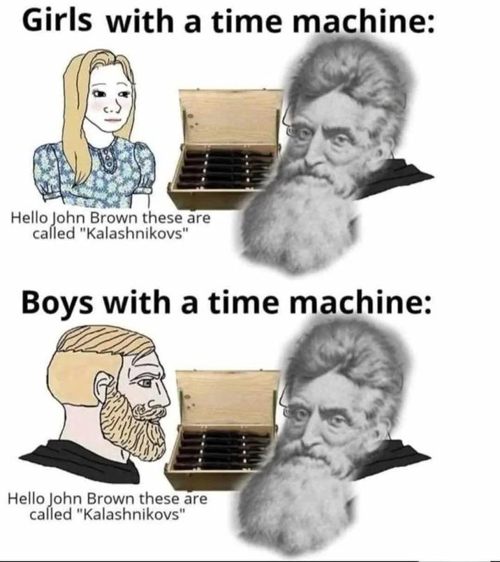 Girls with a time machine: Hello John Brown these are called "Kalashnikovs" Boys with a time machine: Hello John Brown these are called "Kalashnikovs"