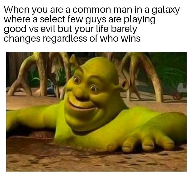 When you are a common man in a galaxy where a select few guys are playing good vs evil but your life barely changes regardless of who wins