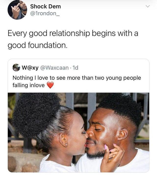 Shock Dem @1rondon_ Every good relationship begins with a good foundation. W@xy @Waxcaan - 1d Nothing I love to see more than two young people falling inlove
