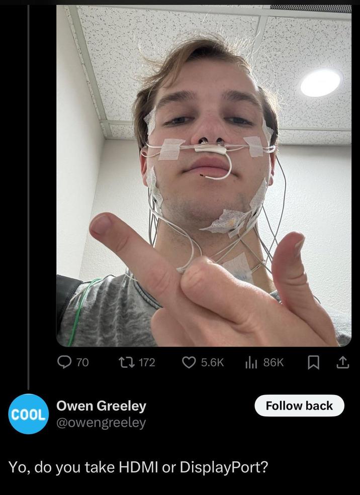 70 172 5.6K Ill 86K Owen Greeley COOL @owengreeley Yo, do you take HDMI or DisplayPort? Follow back