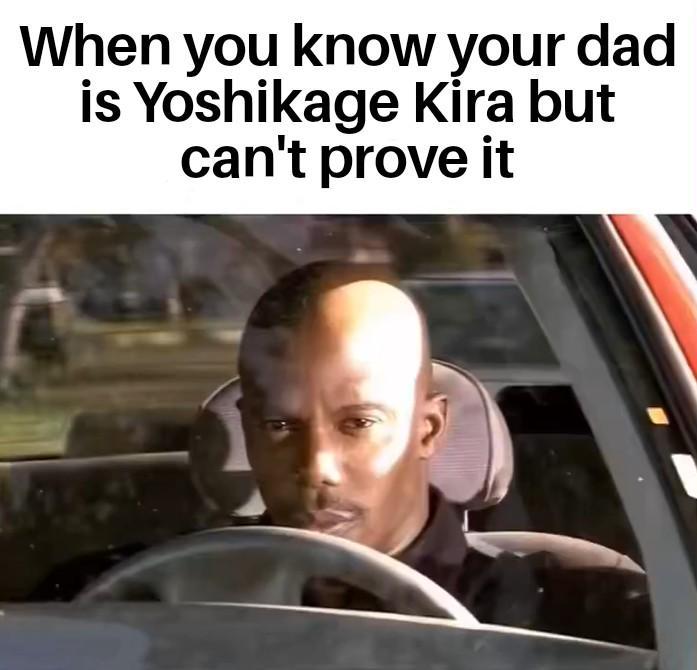 When you know your dad is Yoshikage Kira but can't prove it