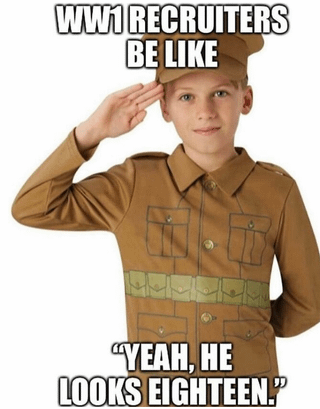 WW1 RECRUITERS BE LIKE "YEAH, HE LOOKS EIGHTEEN."