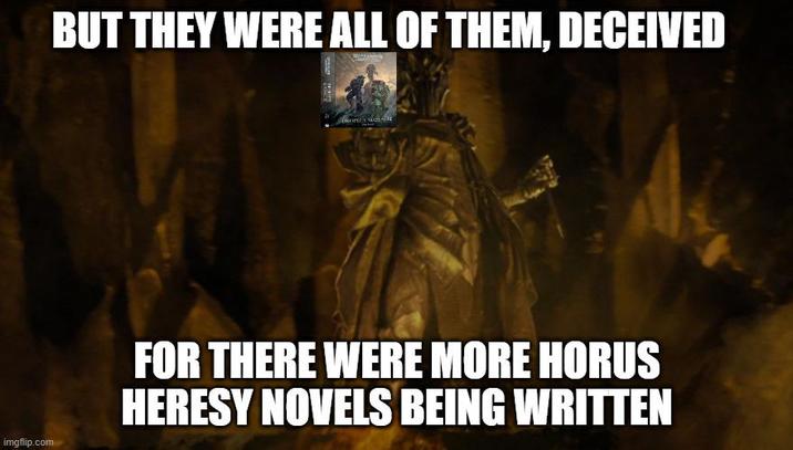 BUT THEY WERE ALL OF THEM, DECEIVED DROPS NE imgflip.com FOR THERE WERE MORE HORUS HERESY NOVELS BEING WRITTEN