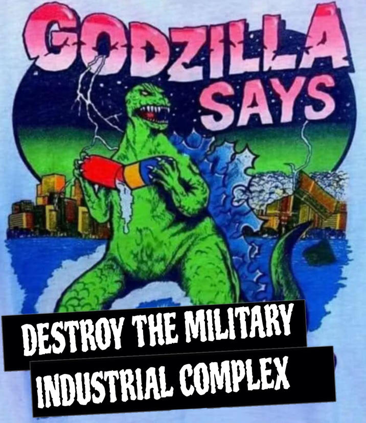 GODZILLA SAYS DESTROY THE MILITARY INDUSTRIAL COMPLEX