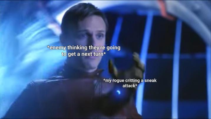 *enemy thinking they're going to get a next turn⭑ *my rogue critting a sneak attack*