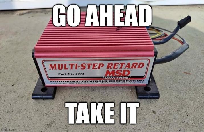 imgflip.com GO AHEAD MULTI-STEP RETARD Part No. 8972 MSD HGNITION AUTOTRONIC CONTROLS CORPORATION 1490 HLNEY BRENNAN DR EL PASO TX 700 16 (915) 857-5200 TAKE IT