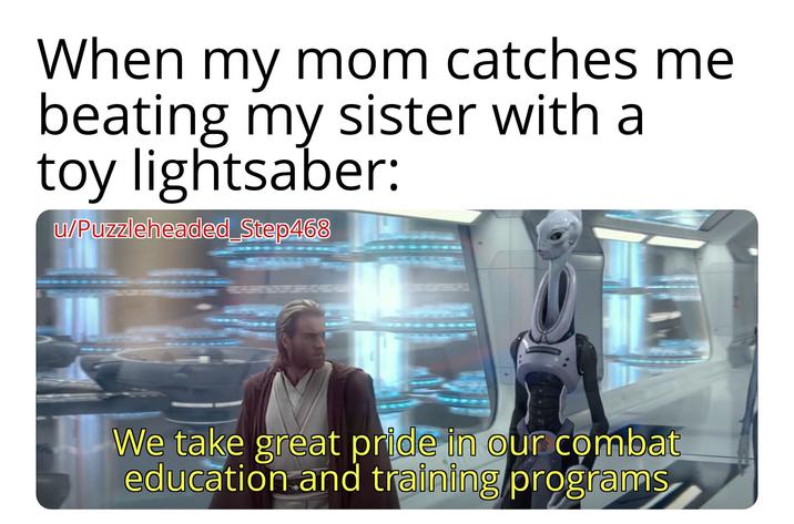 When my mom catches me beating my sister with a toy lightsaber: w/Puzzleheaded_Step468 We take great pride in our combat education and training programs