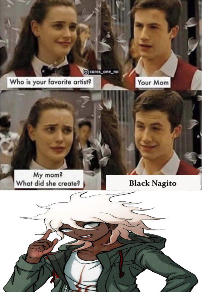 Who is your favorite artist? cares_one_no Your Mom My mom? What did she create? Black Nagito