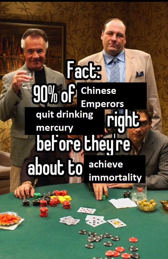 Fact 90% of Chinese Emperors quit drinking mercury right before they're about to achieve immortality
