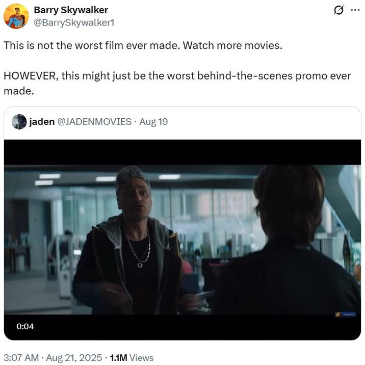 Barry Skywalker @BarrySkywalker1 This is not the worst film ever made. Watch more movies. HOWEVER, this might just be the worst behind-the-scenes promo ever made. jaden @JADENMOVIES • Aug 19 0:04 3:07 AM • Aug 21, 2025 1.1M Views Sub