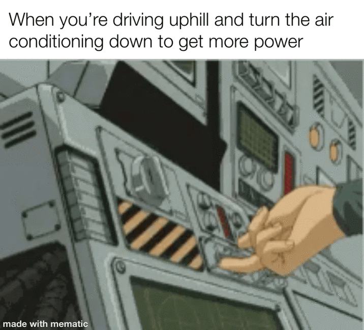 When you're driving uphill and turn the air conditioning down to get more power made with mematic 00