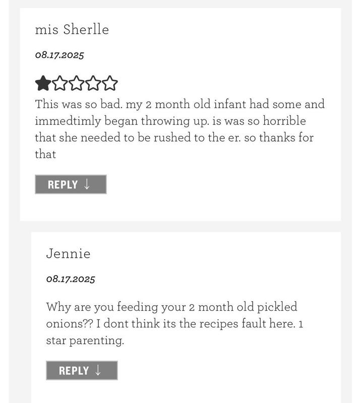 mis Sherlle 08.17.2025 This was so bad. my 2 month old infant had some and immedtimly began throwing up. is was so horrible that she needed to be rushed to the er. so thanks for that REPLY Jennie 08.17.2025 Why are you feeding your 2 month old pickled onions?? I dont think its the recipes fault here. 1 star parenting. REPLY
