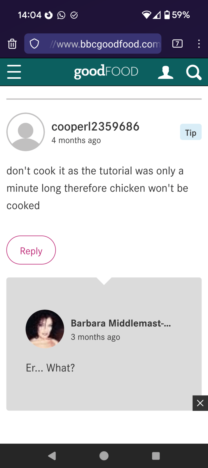 14:04 = 59% //www.bbcgoodfood.com 7 goodFOOD 1a cooper12359686 4 months ago don't cook it as the tutorial was only a minute long therefore chicken won't be cooked Reply Barbara Middlemast-... 3 months ago Er... What? Tip Х