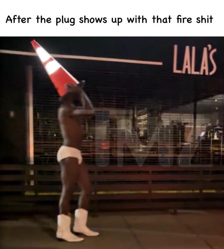 After the plug shows up with that fire s--- LALA'S
