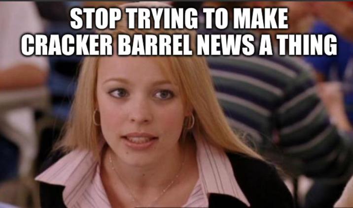 STOP TRYING TO MAKE CRACKER BARREL NEWS A THING