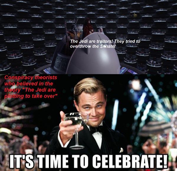 Conspiracy theorists who believed in the theory "The Jedi are Plotting to take over" The Jedi are traitors! They tried to overthrow the Senate! IT'S TIME TO CELEBRATE!