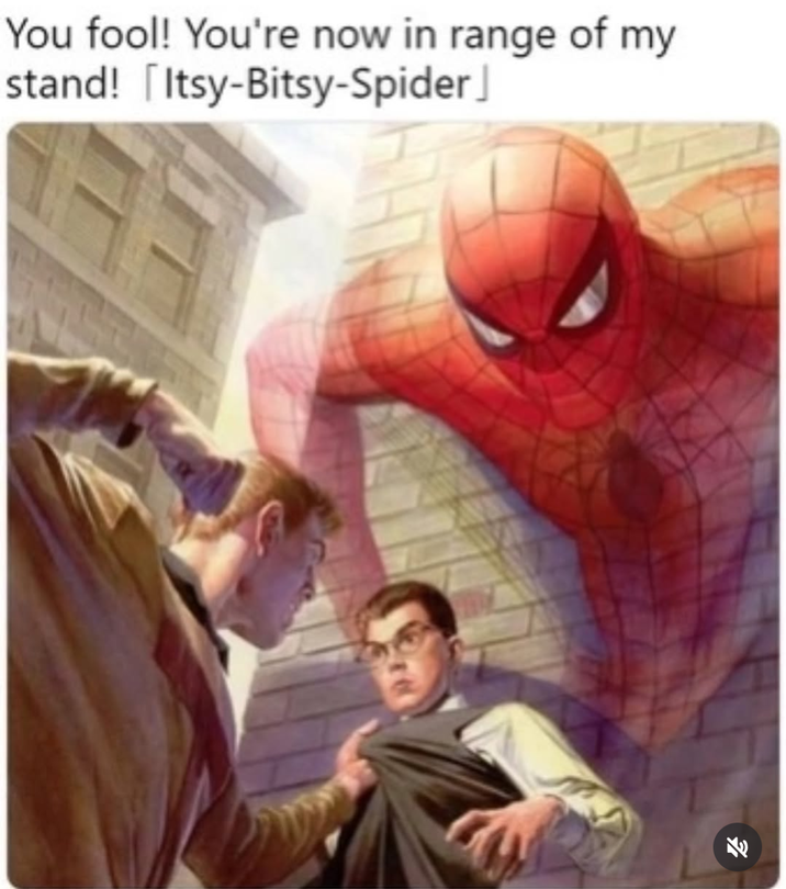 You fool! You're now in range of my stand! [Itsy-Bitsy-Spider]
